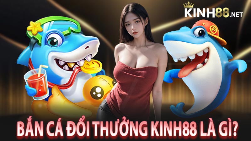 Bắn cá đổi thưởng Kinh88 là gì?