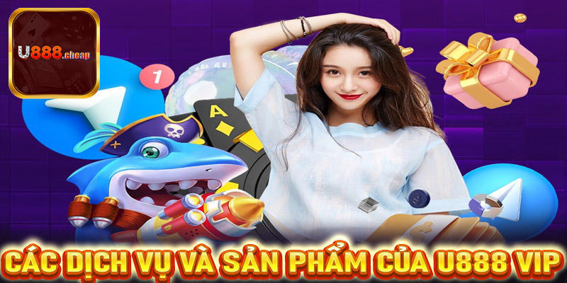 Các dịch vụ và sản phẩm của U888 Vip